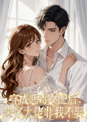 穿成恶毒女配后，失忆大佬非我不娶（40集）短剧收官全集限免看