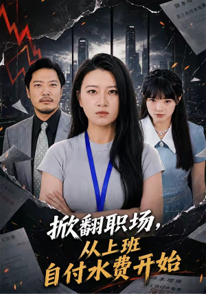 掀翻职场，从上班自付水费开始（54集）短剧最终回限免畅看