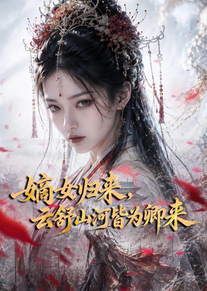 嫡女归来，云舒山河皆为卿来（61集）短剧结局合集限免刷