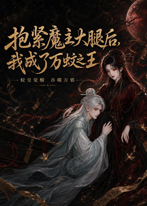 抱紧魔主大腿后，我成了万蚊之王（54集）短剧全集无删完整版