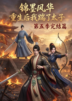 锦墨风华：重生后我踹了太子第五季完结篇（121集）短剧全集秒播无卡顿