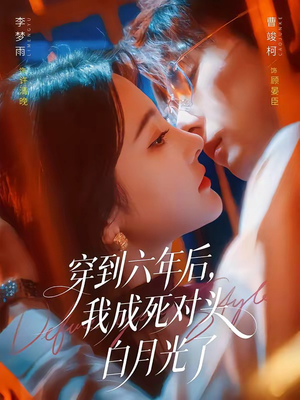 穿到六年后,我成死对头白月光了(69集) 穿到六年后,我成死对头白月光了(69集)短剧超清全集在线看