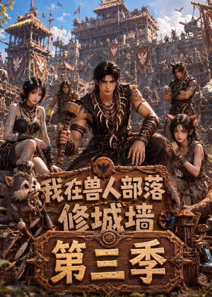 我在兽人部落，修城墙第三季（101集）短剧全剧免费合集