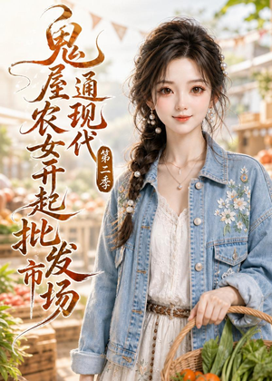 鬼屋通现代，农女开起批发市场第二季（106集）短剧大结局全集解锁