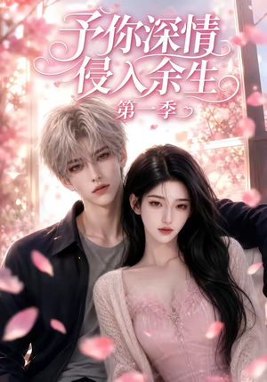 予你深情侵入余生第一季（51集）短剧合集通宵追更版
