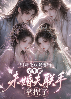 姐妹花双双逃婚,结果被未婚夫联手拿捏了(30集) 姐妹花双双逃婚,结果被未婚夫联手拿捏了(30集)短剧全剧终高清放送