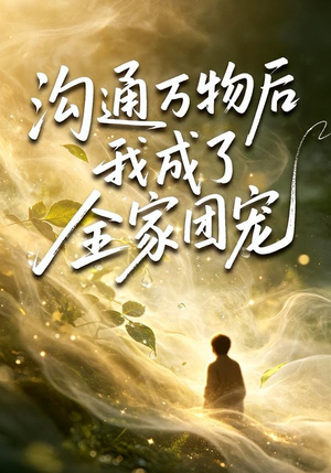 沟通万物后我成了全家团宠（63集）短剧终章免费大放送