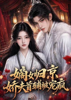 嫡女归京，娇夫首辅被宠疯（114集）短剧全集秒播无卡顿