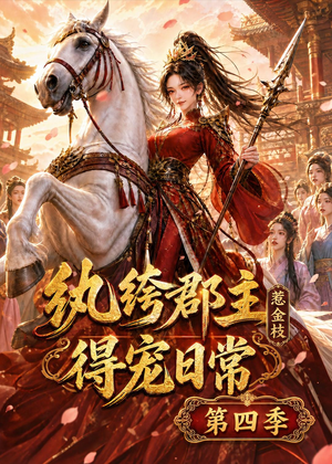 纨绔郡主得宠日常：惹金枝第四季（117集）短剧精选全集无广告