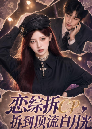 恋综拆CP,拆到顶流白月光(63集) 恋综拆CP,拆到顶流白月光(63集)短剧合集导演剪辑版