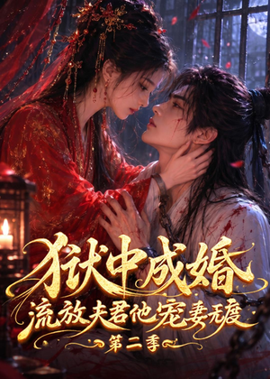 狱中成婚，流放夫君他宠妻无度第二季（101集）短剧完结篇全集连播