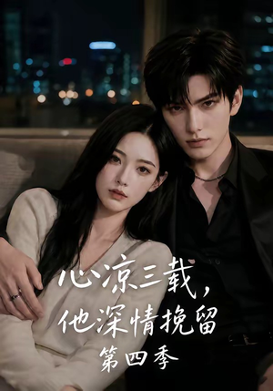 心凉三载，他深情挽留第四季（129集）短剧精选全集无广告