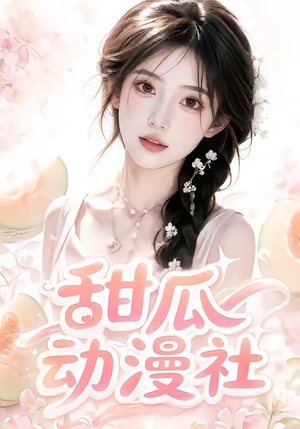 甜瓜动漫社（39集）短剧全集高清完整版