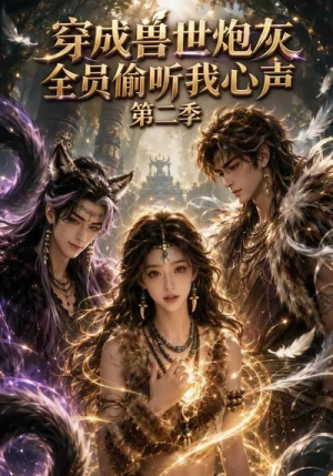 穿成兽世炮灰，全员偷听我心声（第二季）（72集）短剧热播全集免费追