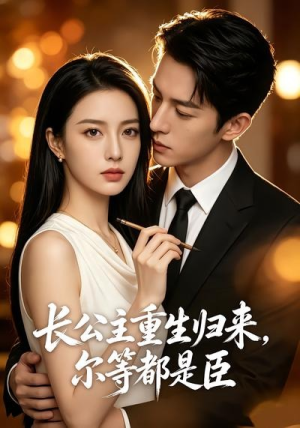 长公主重生归来，尔等都是臣（102集）短剧最终章免费合集