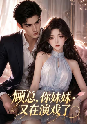 顾总，你妹妹又在演戏了（41集）短剧全集无删完整版