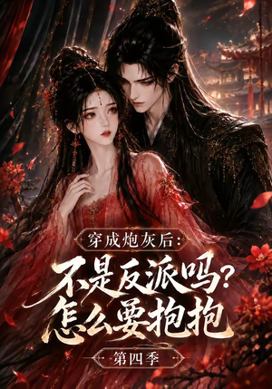 穿成炮灰后:不是反派吗?怎么要抱抱第四季(63集) 穿成炮灰后:不是反派吗?怎么要抱抱第四季(63集)短剧全剧终合集放送