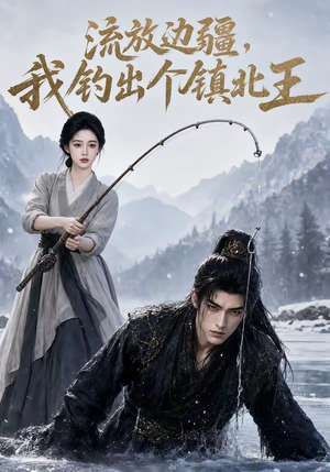 流放边疆,我钓出个镇北王(50集) 流放边疆,我钓出个镇北王(50集)短剧全集VR沉浸版