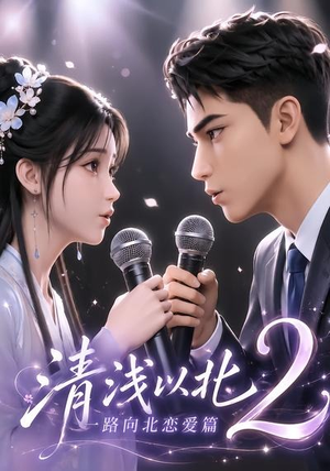 清浅以北2:一路向北恋爱篇(68集) 清浅以北2:一路向北恋爱篇(68集)短剧大结局限免特辑