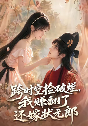 跨时空捡破烂,我赚翻了还嫁状元郎(67集) 跨时空捡破烂,我赚翻了还嫁状元郎(67集)短剧终极大放送合集