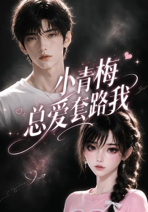 小青梅总爱套路我（54集）短剧经典全集任你选