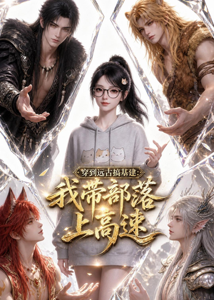 穿到远古搞基建：我带部落上高速（71集）短剧完结篇全集连播