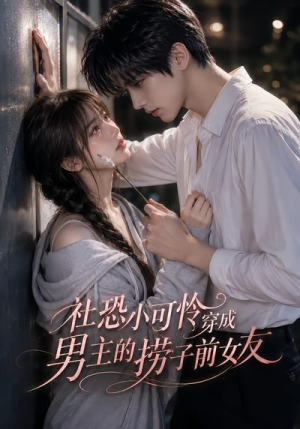社恐小可怜穿成男主的捞子前女友（66集）短剧全集特惠限时看