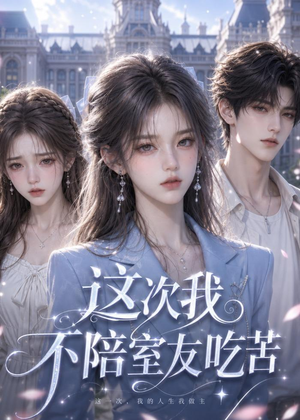 这次我不陪室友吃苦（52集）短剧大结局超前点映