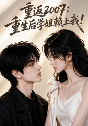 重返2007:重生后学姐赖上我!(98集) 重返2007:重生后学姐赖上我!(98集)短剧合集通宵追更版