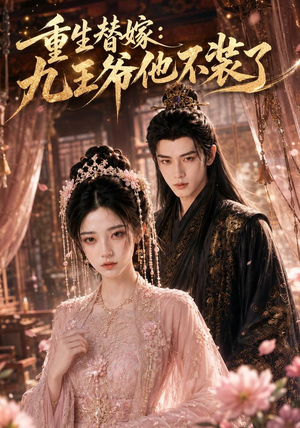 重生替嫁：九王爷他不装了（60集）短剧全系列永久免费