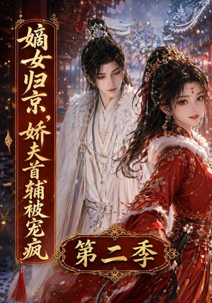 嫡女归京,娇夫首辅被宠疯第二季(92集) 嫡女归京,娇夫首辅被宠疯第二季(92集)短剧大结局全集解锁