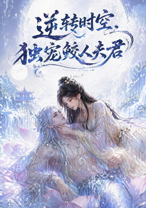 逆转时空,独宠鲛人夫君(71集) 逆转时空,独宠鲛人夫君(71集)短剧全剧终限免合集