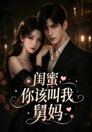 闺蜜，你该叫我舅妈（180集）短剧全集畅看无门槛