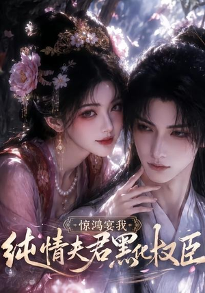 惊鸿宴我，纯情夫君黑化权臣（155集）短剧大结局全集解锁