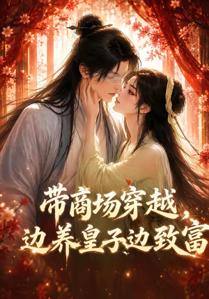带商场穿越，边养皇子边致富（60集）短剧收官全集限免看